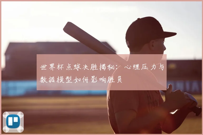 世界杯点球决胜揭秘：心理压力与数据模型如何影响胜负
