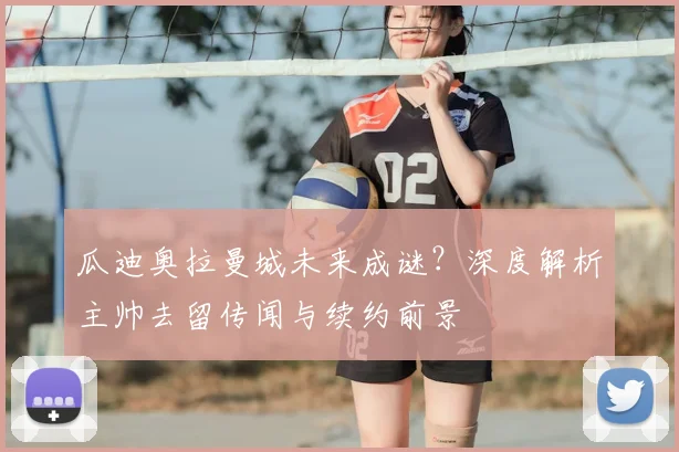 瓜迪奥拉曼城未来成谜？深度解析主帅去留传闻与续约前景