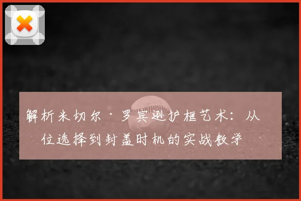 解析米切尔·罗宾逊护框艺术：从站位选择到封盖时机的实战教学