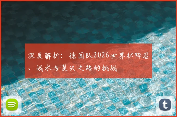 深度解析：德国队2026世界杯阵容、战术与复兴之路的挑战