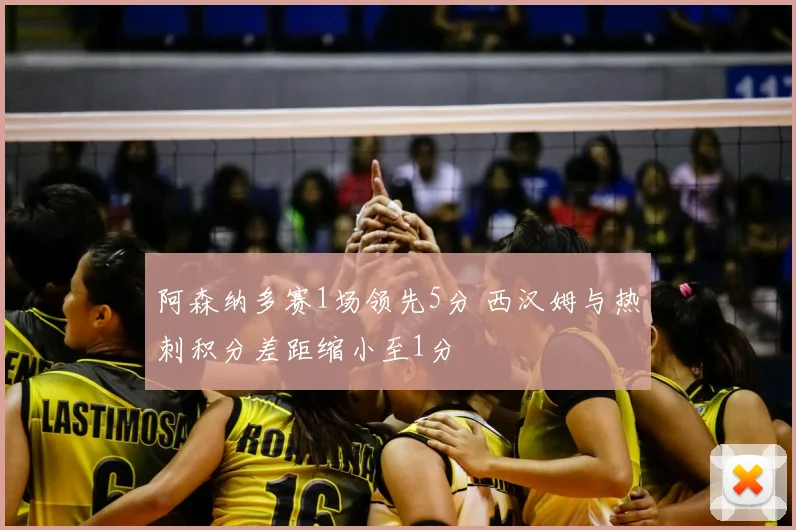 阿森纳多赛1场领先5分 西汉姆与热刺积分差距缩小至1分