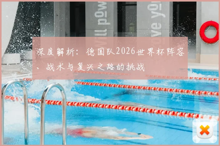 深度解析：德国队2026世界杯阵容、战术与复兴之路的挑战